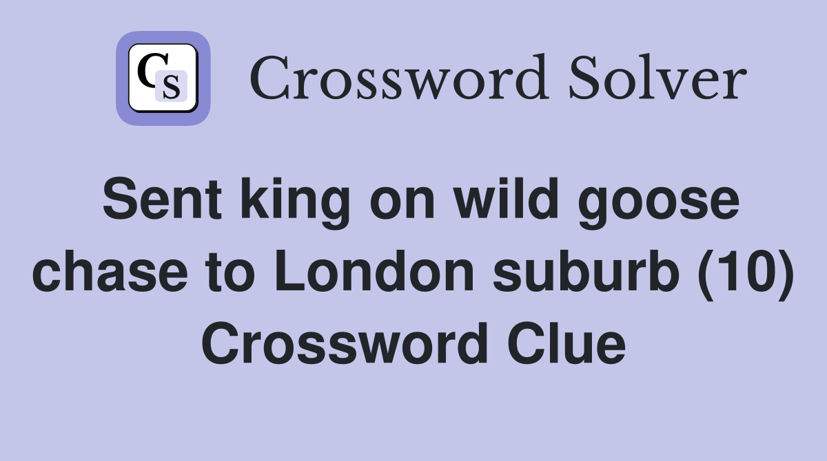 Sent king on wild goose chase to London suburb (10) Crossword Clue