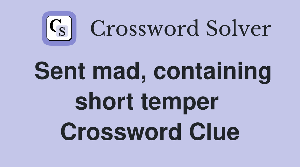 Sent mad, containing short temper  Crossword Clue