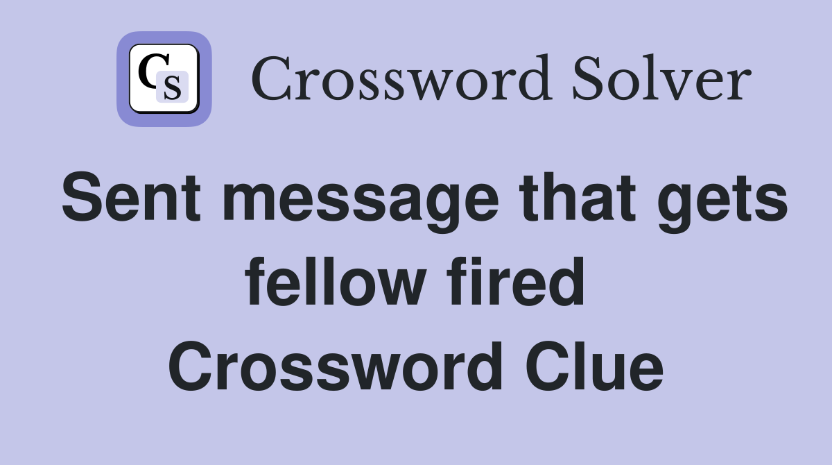 Sent message that gets fellow fired Crossword Clue