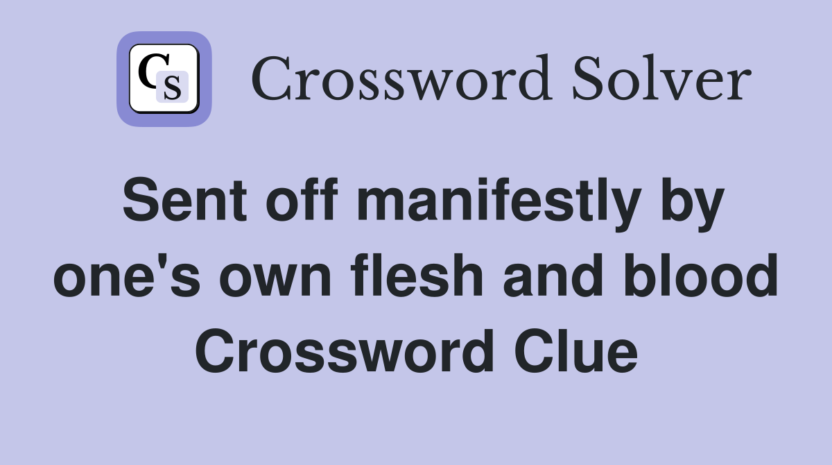 Sent off manifestly by one's own flesh and blood Crossword Clue