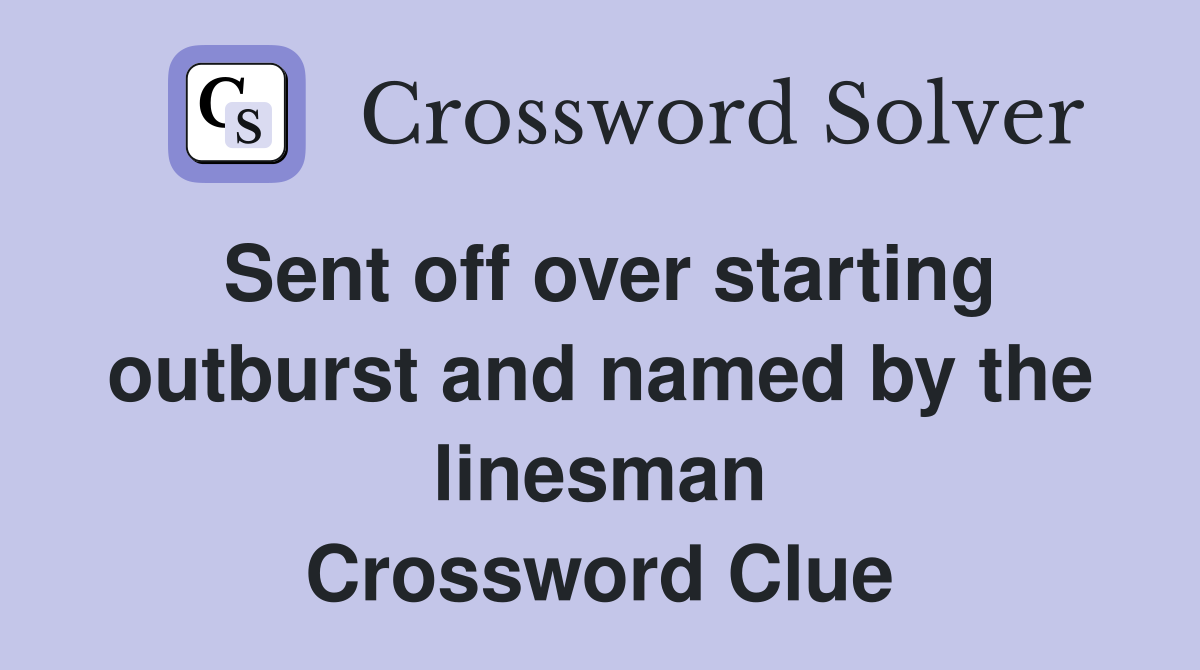 Sent off over starting outburst and named by the linesman Crossword Clue