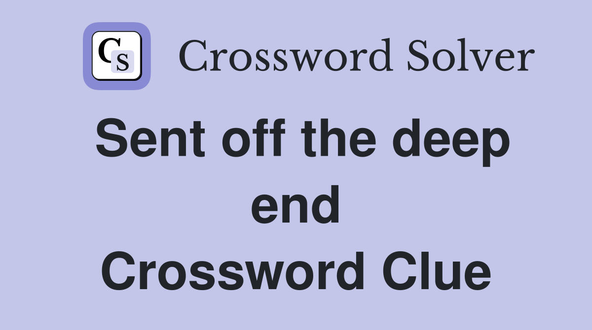 Sent off the deep end Crossword Clue