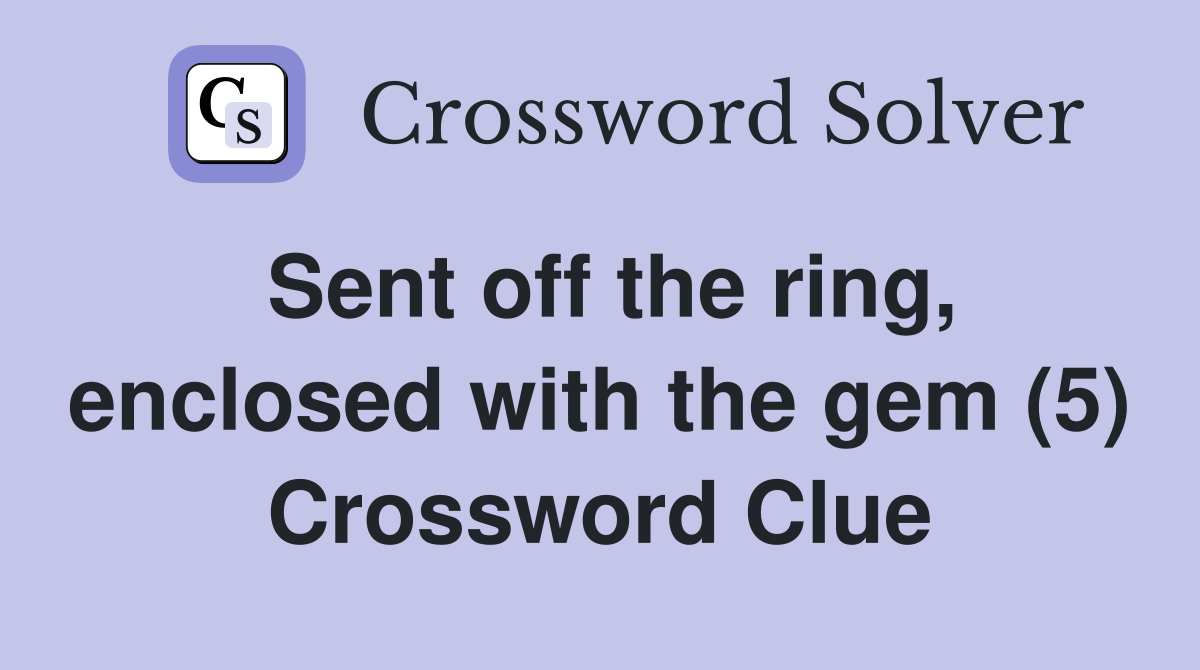 Sent off the ring, enclosed with the gem (5) Crossword Clue