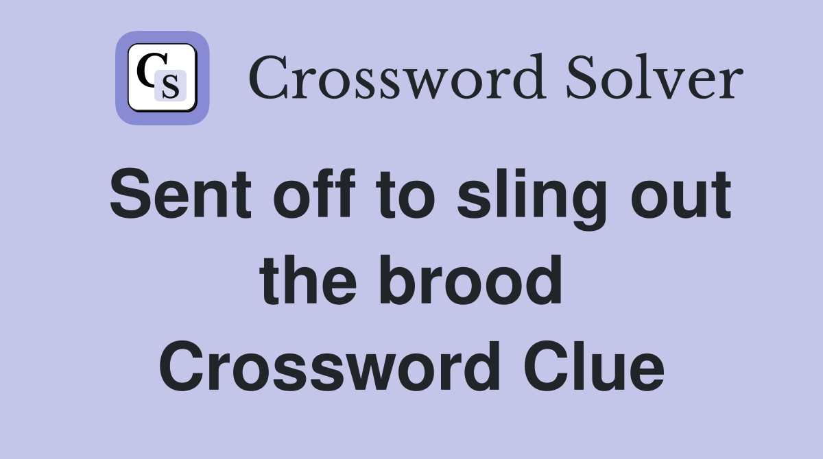 Sent off to sling out the brood Crossword Clue