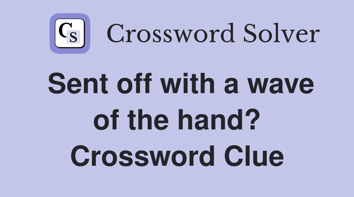 Sent off with a wave of the hand? Crossword Clue