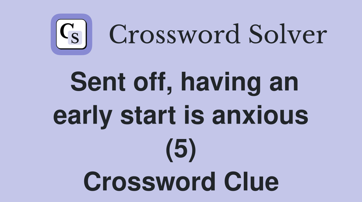 Sent off, having an early start is anxious (5) Crossword Clue