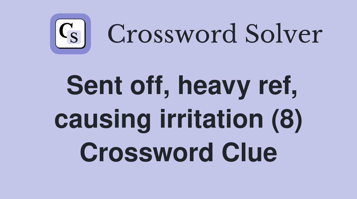 Sent off, heavy ref, causing irritation (8) Crossword Clue