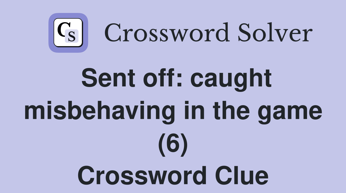 Sent off: caught misbehaving in the game (6) Crossword Clue