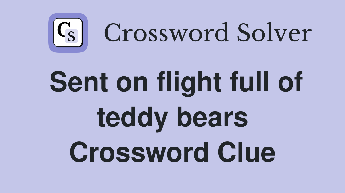 Sent on flight full of teddy bears Crossword Clue