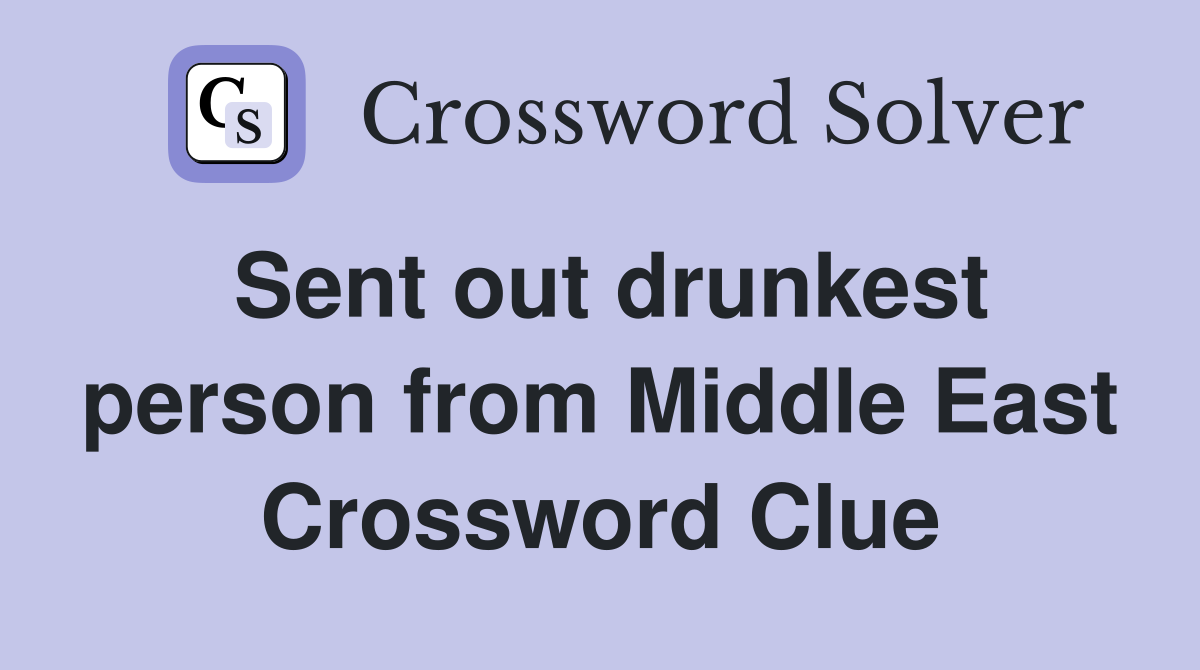 Sent out drunkest person from Middle East Crossword Clue