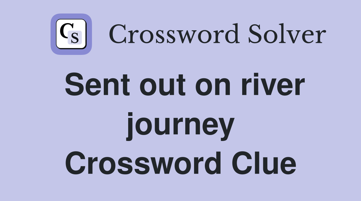 Sent out on river journey Crossword Clue