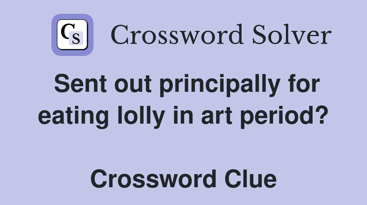 Sent out principally for eating lolly in art period?  Crossword Clue
