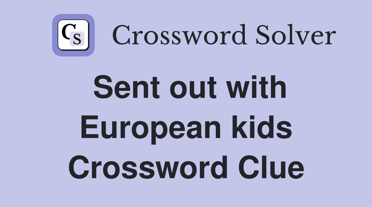 Sent out with European kids Crossword Clue