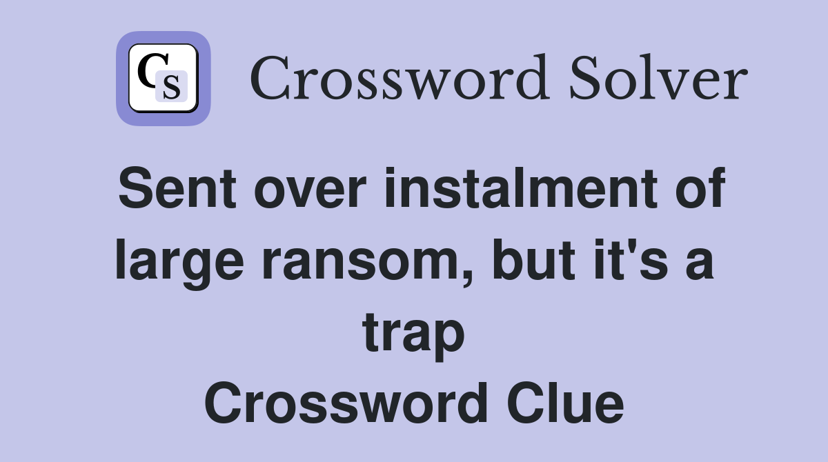 Sent over instalment of large ransom, but it's a trap Crossword Clue