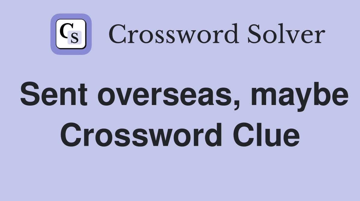 Sent overseas, maybe Crossword Clue