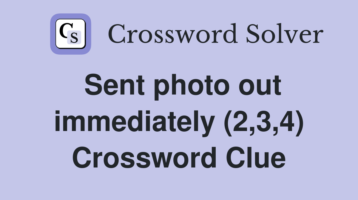 Sent photo out immediately (2,3,4) Crossword Clue