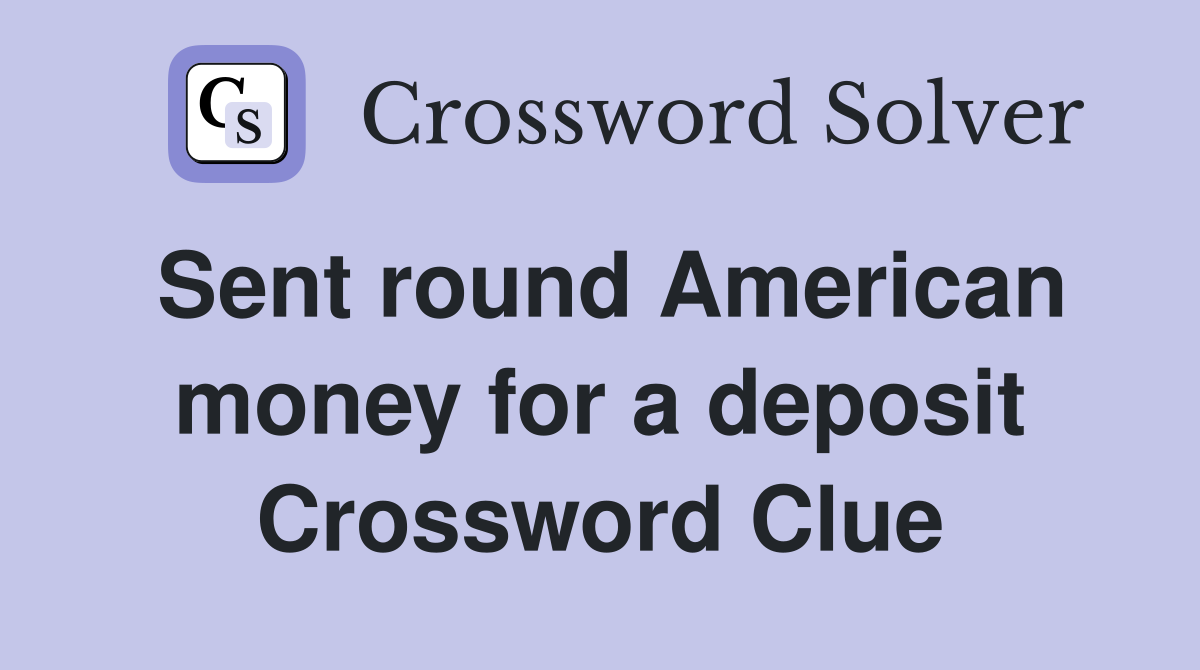 Sent round American money for a deposit Crossword Clue