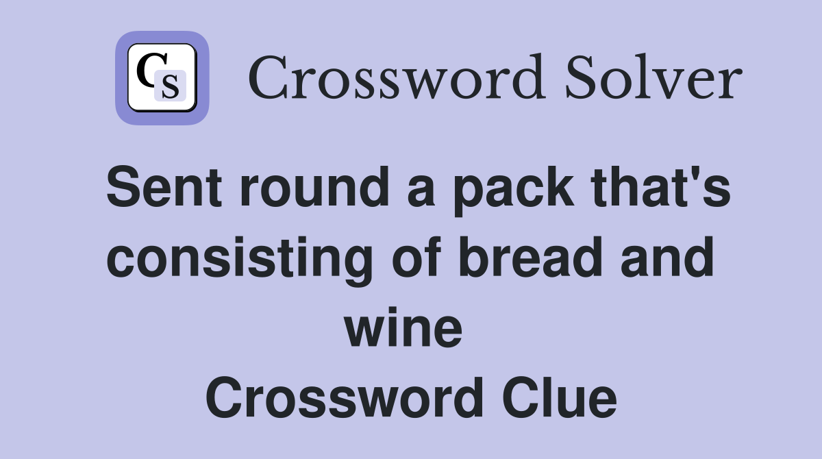 Sent round a pack that's consisting of bread and wine  Crossword Clue