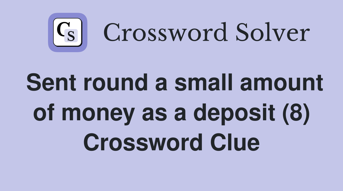 Sent round a small amount of money as a deposit (8) Crossword Clue