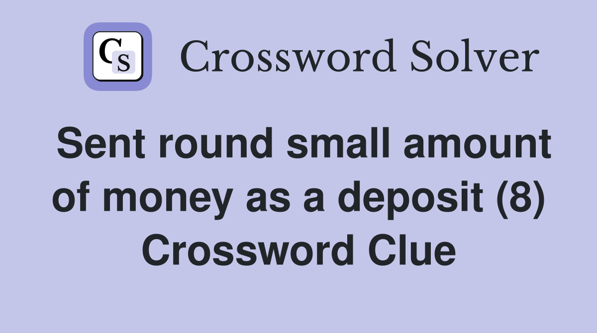 Sent round small amount of money as a deposit (8) Crossword Clue