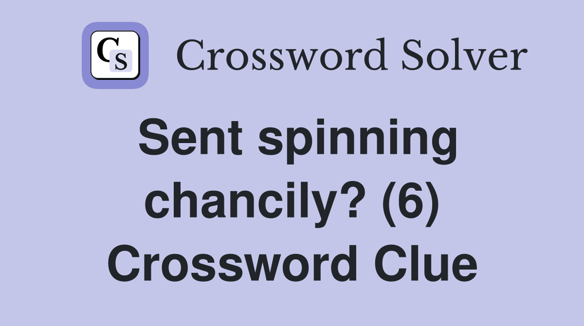 Sent spinning chancily? (6) Crossword Clue