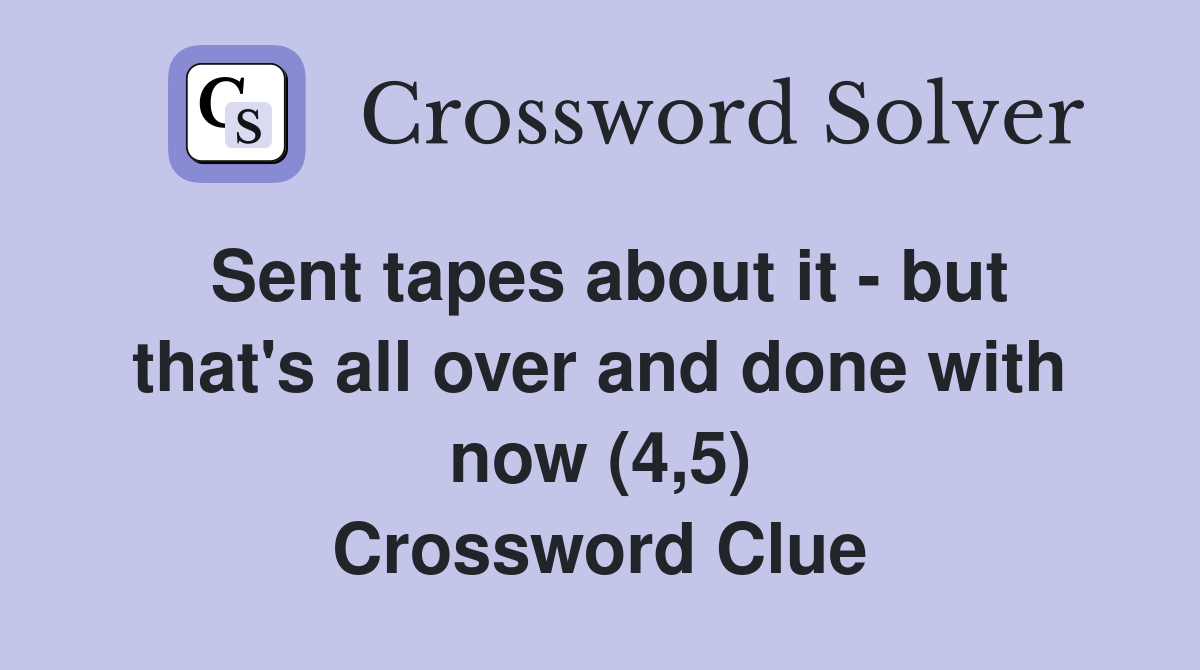 Sent tapes about it - but that's all over and done with now (4,5) Crossword Clue
