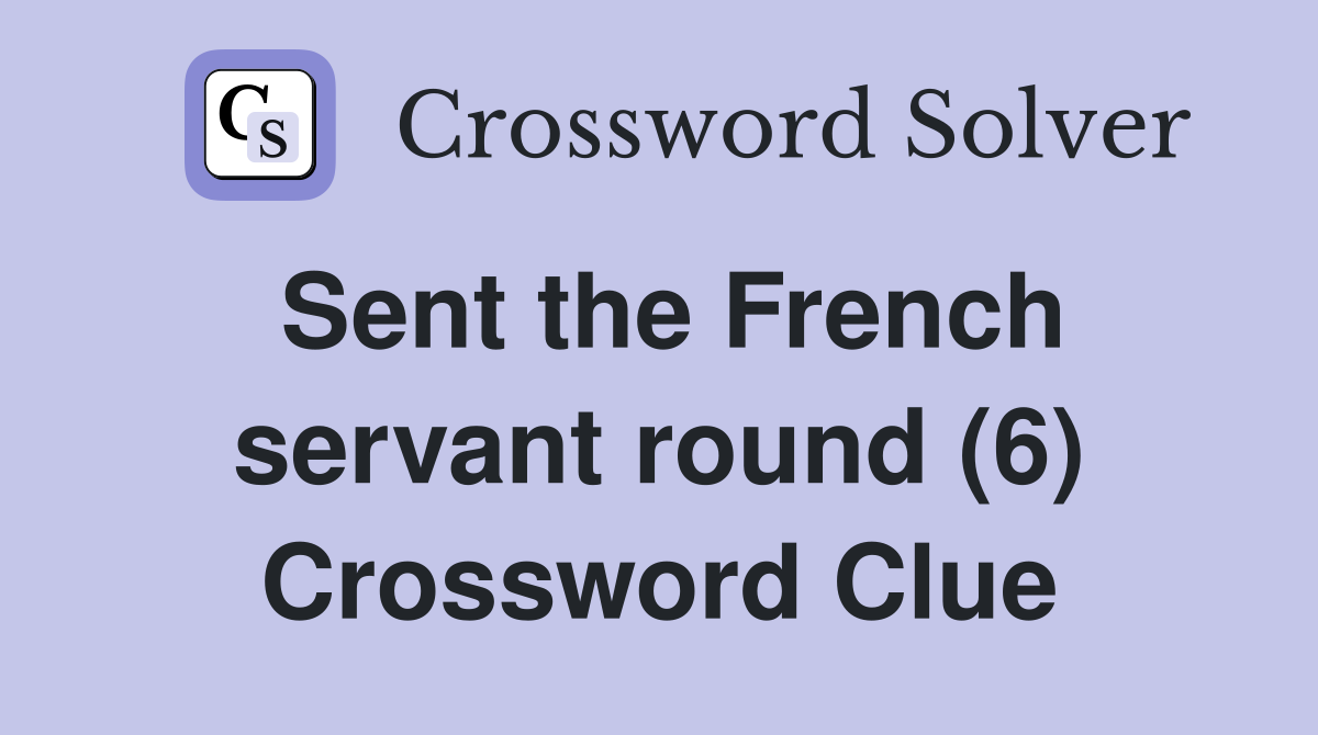 Sent the French servant round (6) Crossword Clue