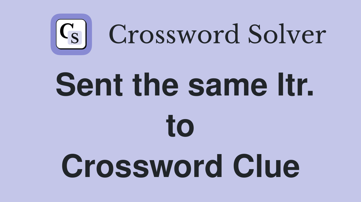 Sent the same ltr. to Crossword Clue