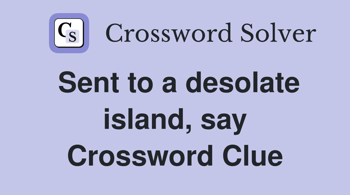 Sent to a desolate island, say Crossword Clue