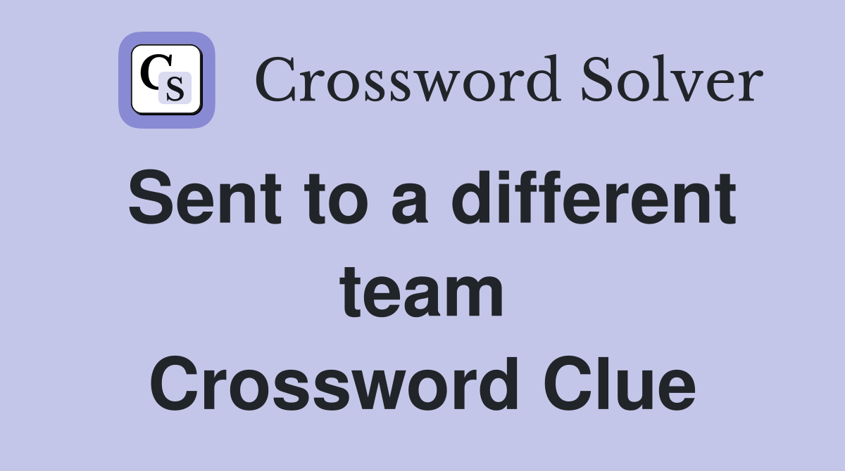 Sent to a different team Crossword Clue