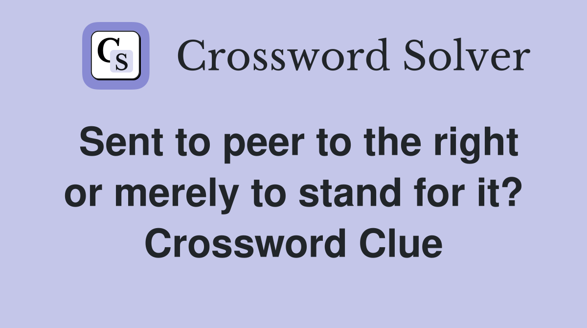 Sent to peer to the right or merely to stand for it? Crossword Clue