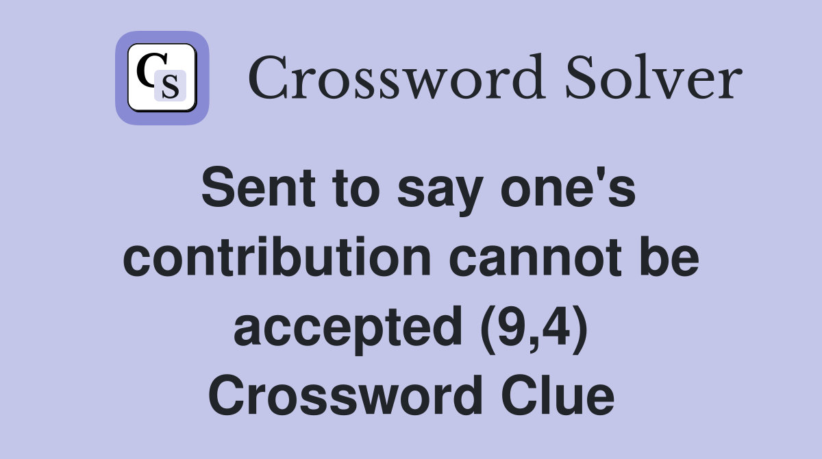 Sent to say one's contribution cannot be accepted (9,4) Crossword Clue