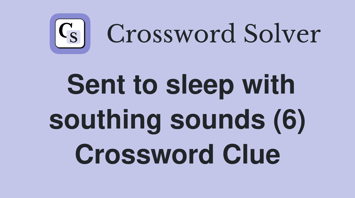 Sent to sleep with southing sounds (6) Crossword Clue