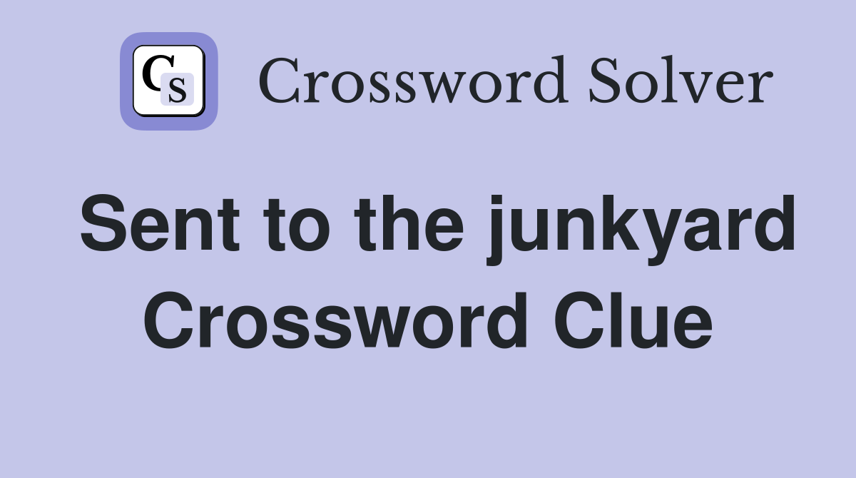 Sent to the junkyard Crossword Clue