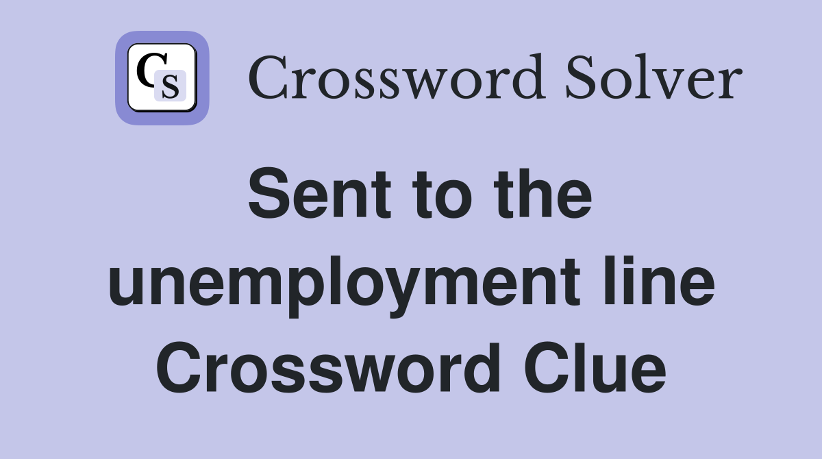 Sent to the unemployment line Crossword Clue