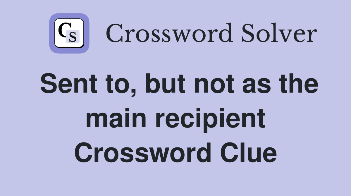 Sent to, but not as the main recipient Crossword Clue