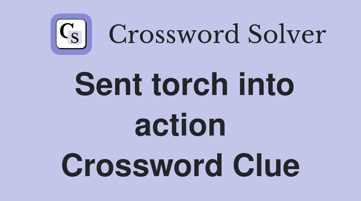 Sent torch into action Crossword Clue