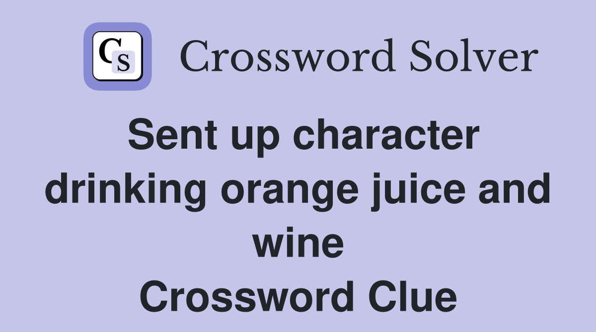 Sent up character drinking orange juice and wine Crossword Clue