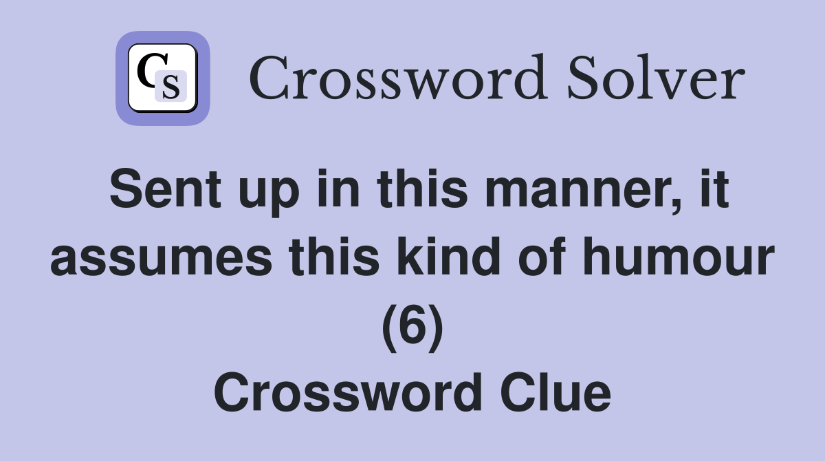 Sent up in this manner, it assumes this kind of humour (6) Crossword Clue