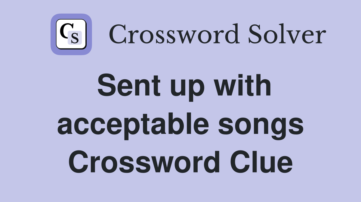 Sent up with acceptable songs Crossword Clue