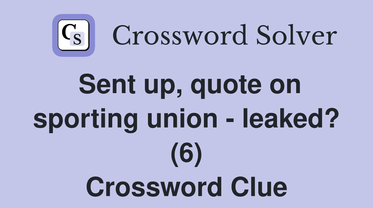 Sent up, quote on sporting union - leaked? (6) Crossword Clue