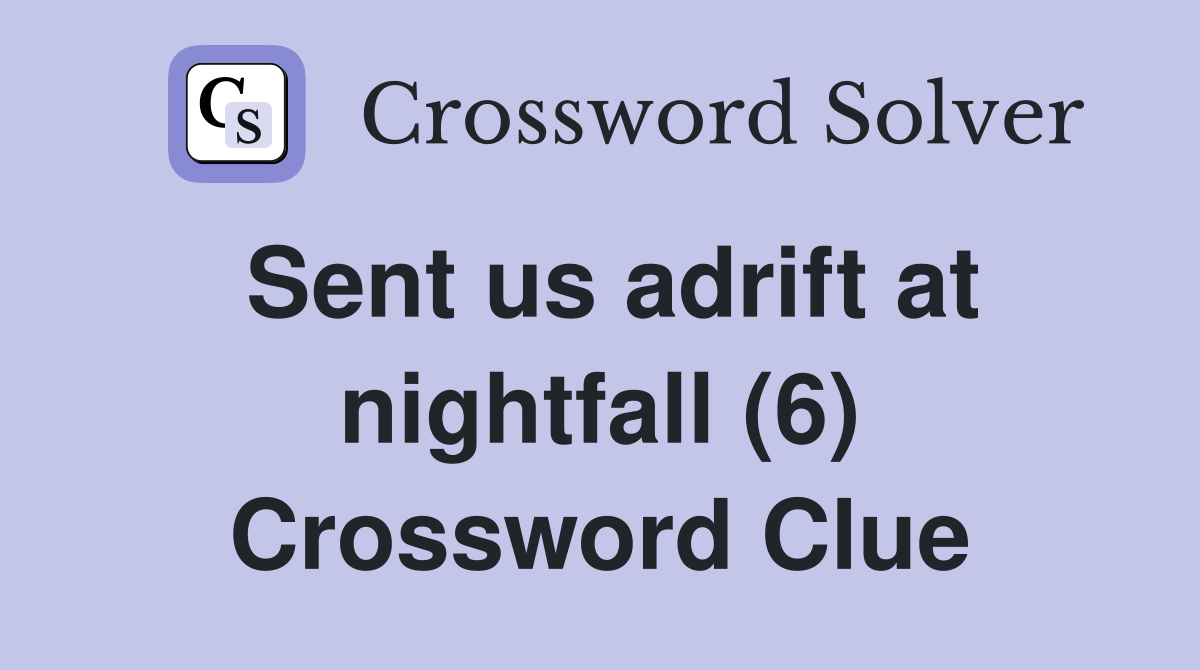 Sent us adrift at nightfall (6) Crossword Clue