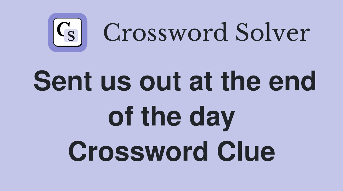 Sent us out at the end of the day Crossword Clue