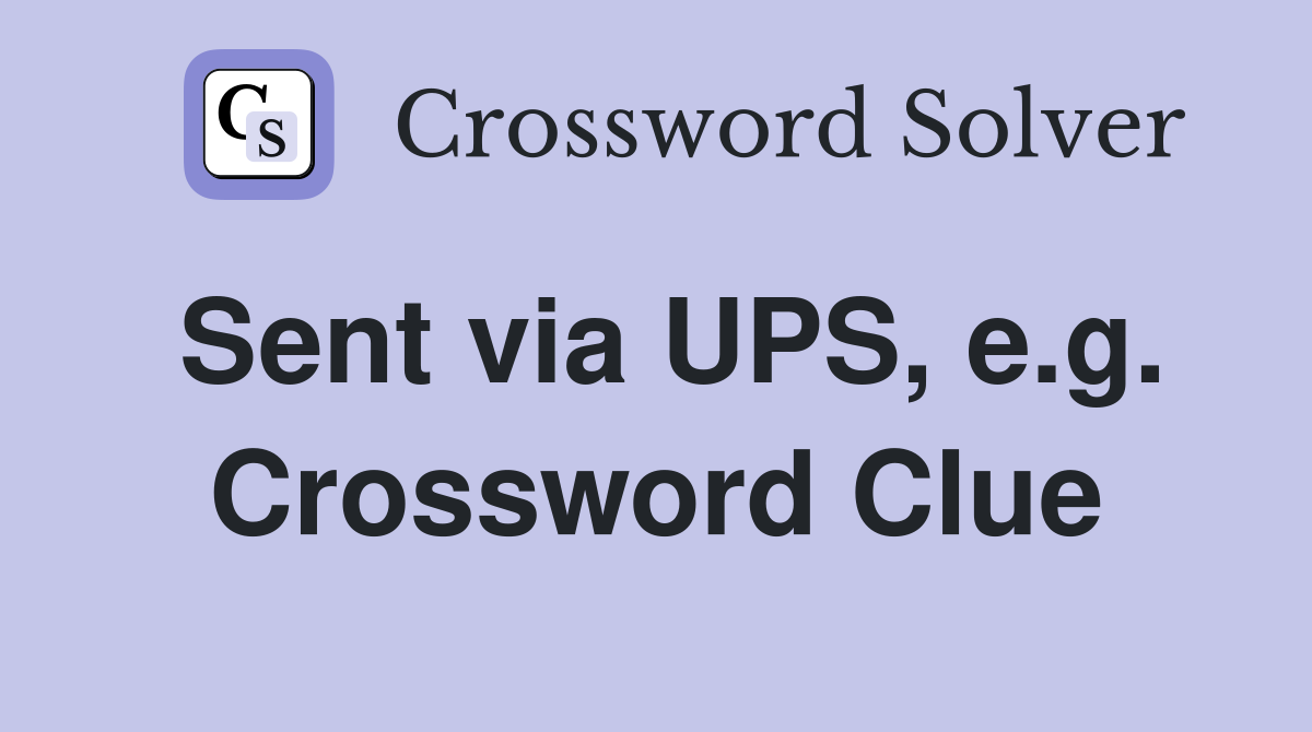 Sent via UPS, e.g. Crossword Clue