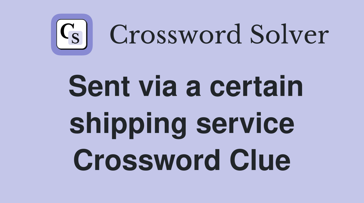 Sent via a certain shipping service Crossword Clue