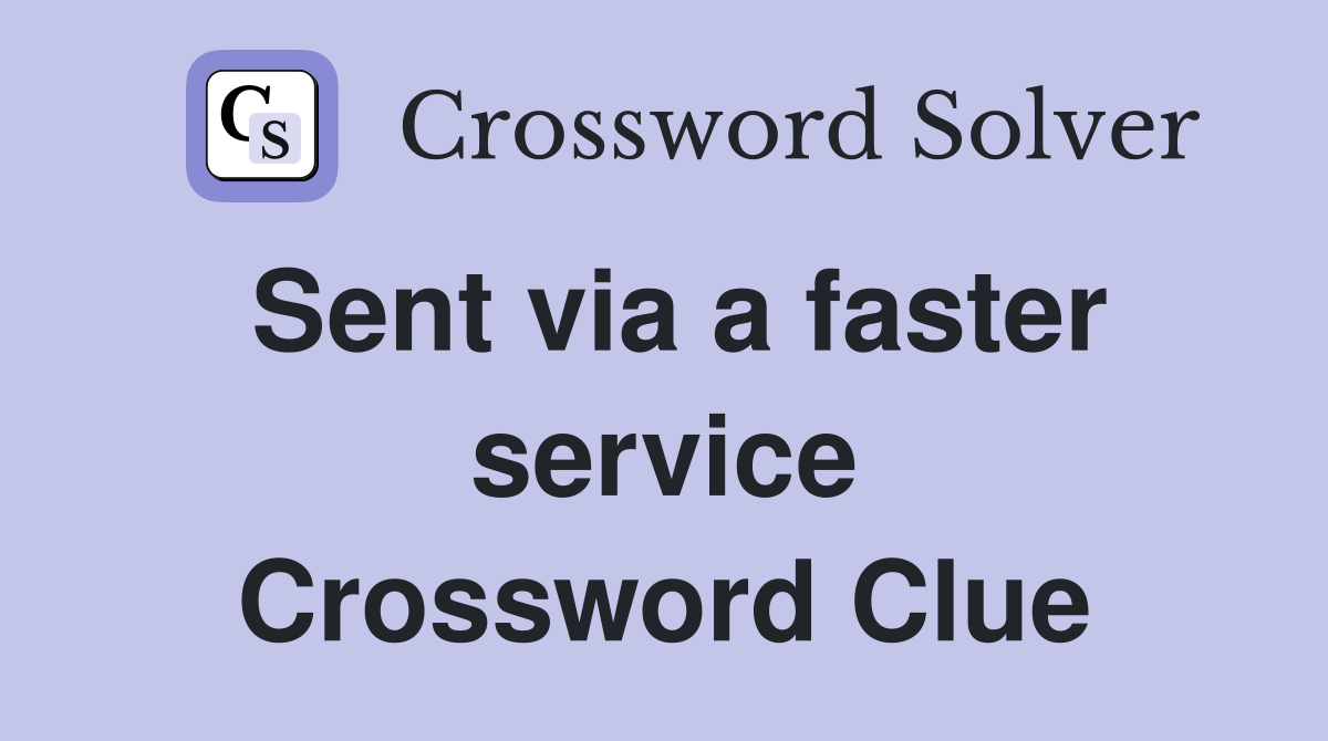 Sent via a faster service Crossword Clue