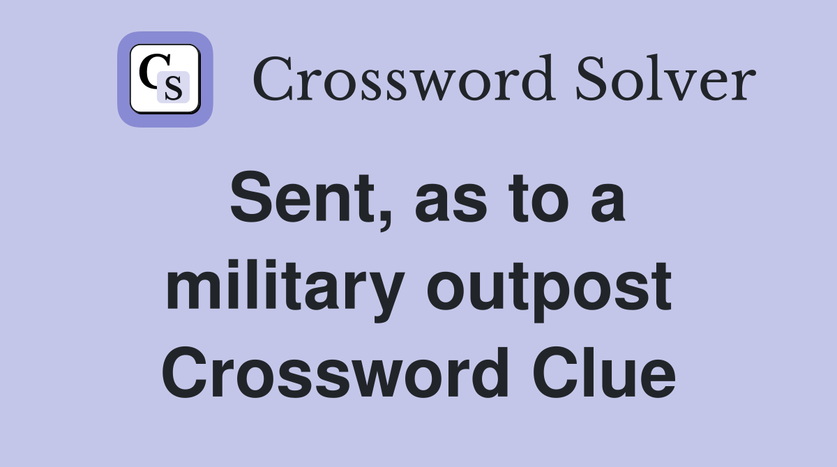 Sent, as to a military outpost Crossword Clue