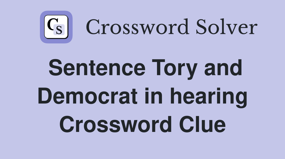 Sentence Tory and Democrat in hearing Crossword Clue