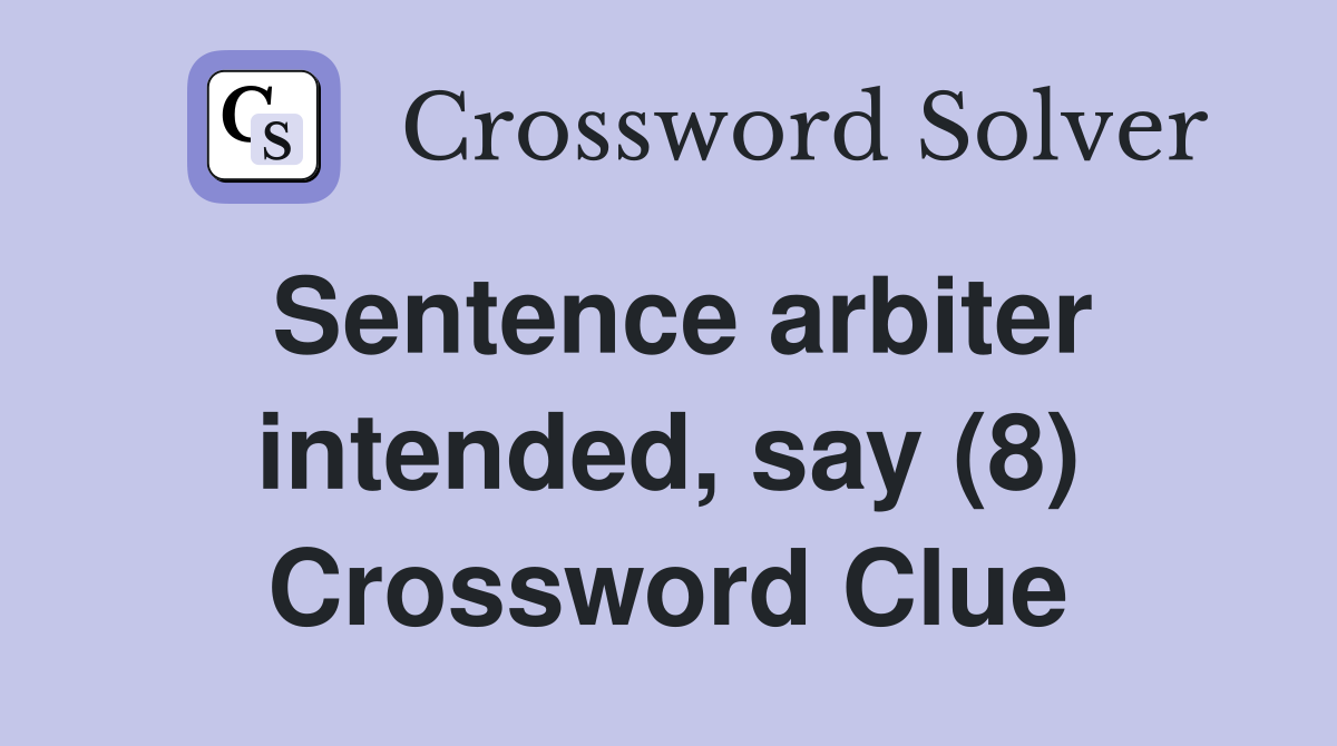 Sentence arbiter intended, say (8) Crossword Clue