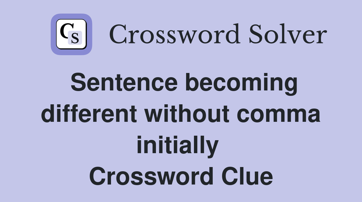 Sentence becoming different without comma initially  Crossword Clue